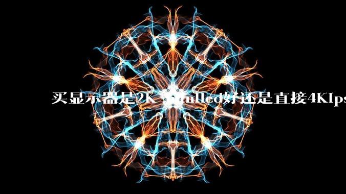 买显示器是2K miniled好还是直接4Kips的屏幕好?