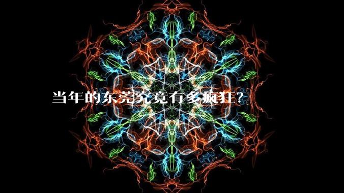 当年的东莞究竟有多疯狂？