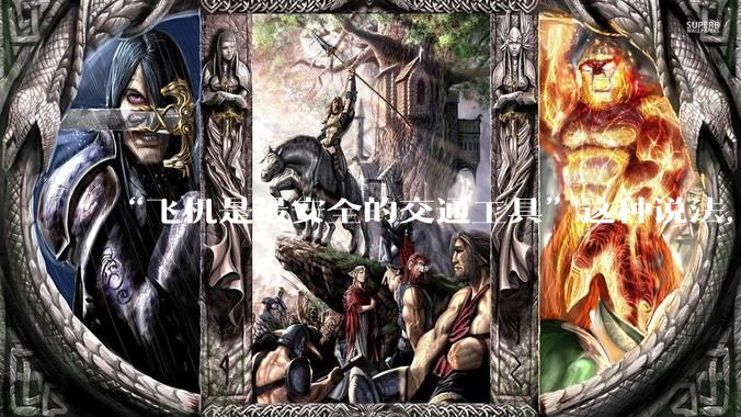 “飞机是最安全的交通工具”这种说法，是否是谬论？