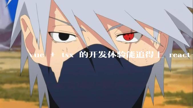 vue + tsx 的开发体验能追得上 react+tsx么？
