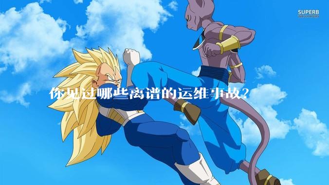 你见过哪些离谱的运维事故？