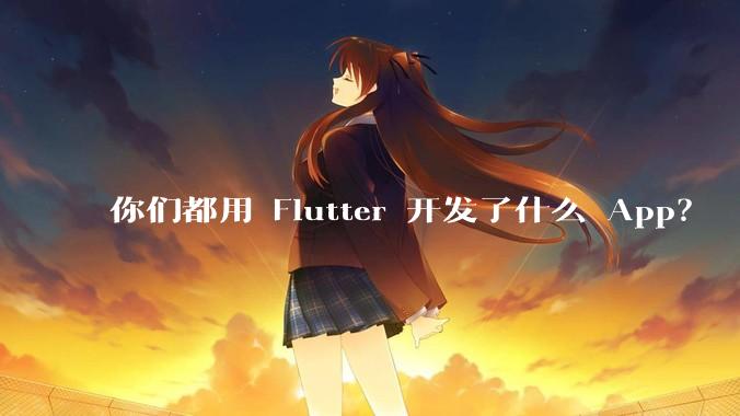 你们都用 Flutter 开发了什么 App？