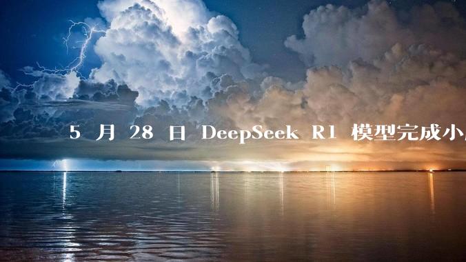 5 月 28 日 DeepSeek R1 模型完成小版本试升级并开源，具体有哪些提升？使用体验如何？