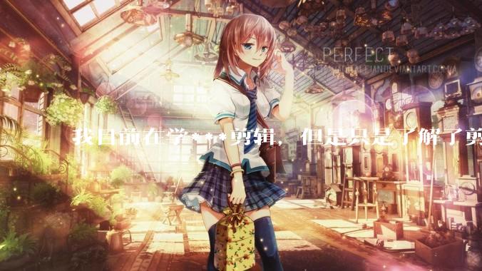 我目前在学***剪辑，但是只是了解了剪映的功能。我了解完剪映的功能之后还是不知道该怎么去进行剪辑？