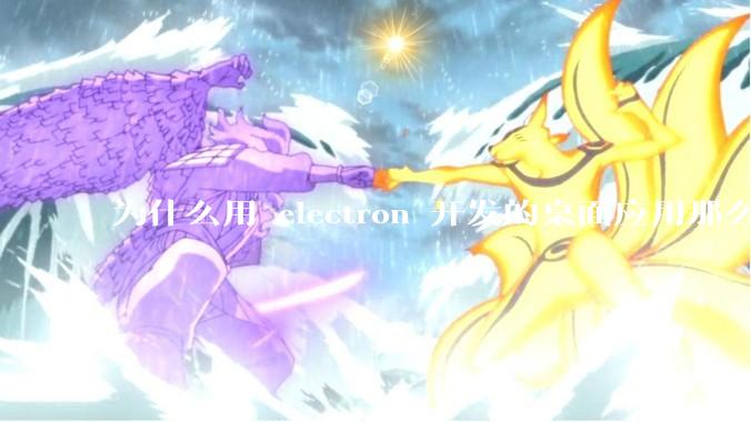 为什么用 electron 开发的桌面应用那么多？