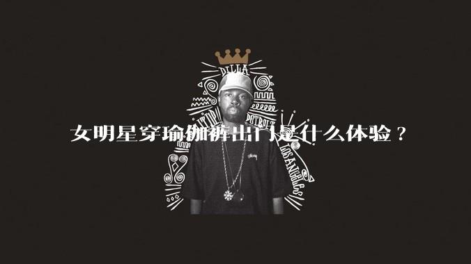 女明星穿瑜伽裤出门是什么体验?