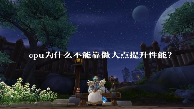 cpu为什么不能靠做大点提升性能？
