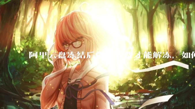 阿里云盘冻结后强制收费才能解冻，如何处理?