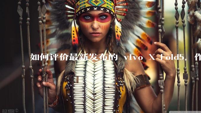 如何评价最新发布的 vivo X Fold5，作为首款「三防」折叠屏手机，都有哪些亮点值得关注？