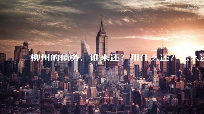 柳州的债务，谁来还？用什么还？怎么还？