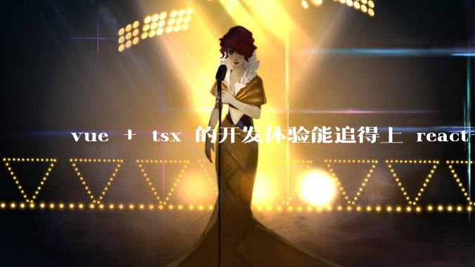 vue + tsx 的开发体验能追得上 react+tsx么？
