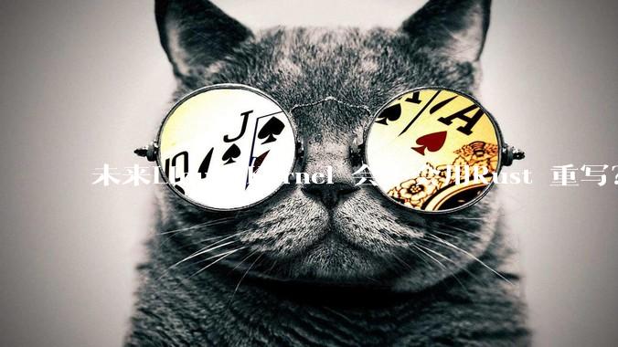 未来Linux Kernel 会不会用Rust 重写？