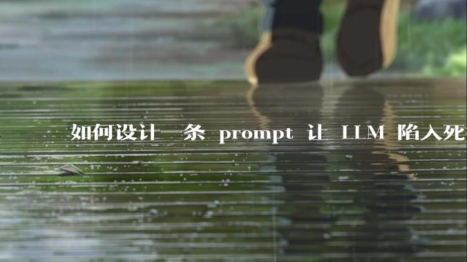 如何设计一条 prompt 让 LLM 陷入死循环?