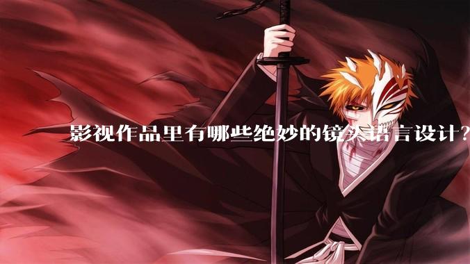 影视作品里有哪些绝妙的镜头语言设计？