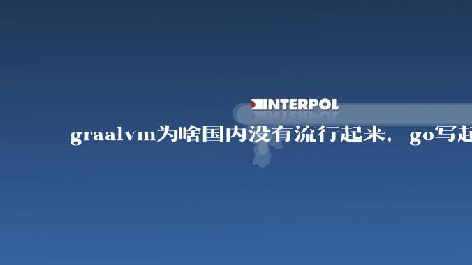 graalvm为啥国内没有流行起来，go写起来实在太恶心了，难道任凭go独霸云原生？