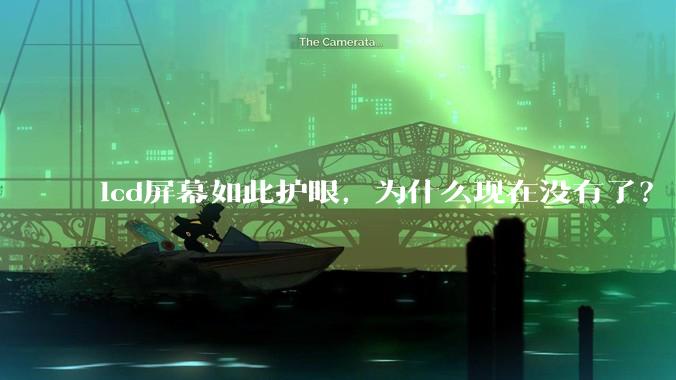 lcd屏幕如此护眼，为什么现在没有了？