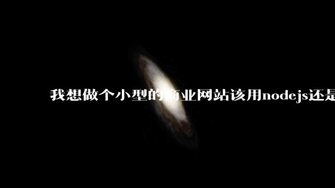 我想做个小型的商业网站该用nodejs还是python做后端？