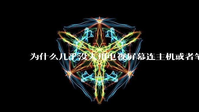 为什么几乎没人用电视屏幕连主机或者笔记本当显示器？