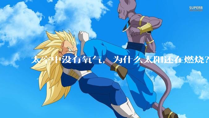 太空中没有氧气，为什么太阳还在燃烧？