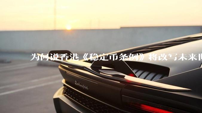 为何说香港《稳定币条例》将改写未来世界比特币等数字货币市场格局，港币和人民币的国际化会受益于此么？