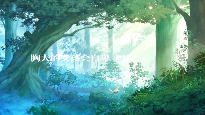 胸大的女孩会自卑 吗？