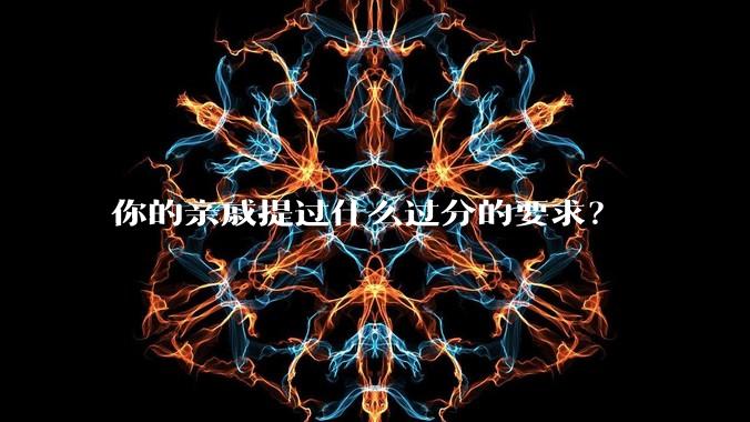 你的亲戚提过什么过分的要求？