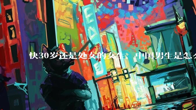 快30岁还是处女的女生，中国男生是怎么看的呢？