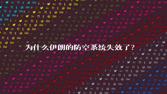 为什么伊朗的防空系统失效了？