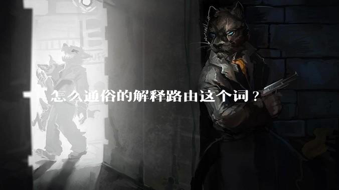 怎么通俗的解释路由这个词?