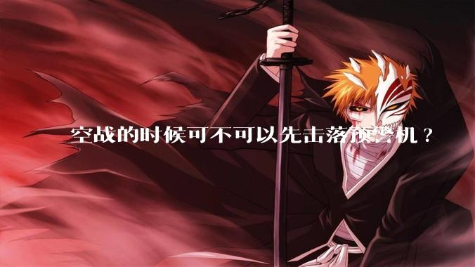 空战的时候可不可以先击落预警机?