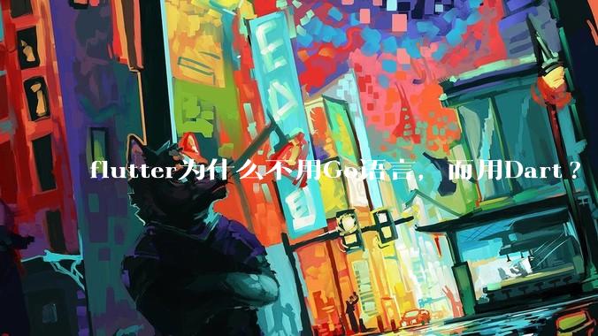 flutter为什么不用Go语言，而用Dart?