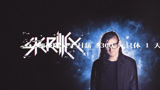 ***咖被曝员工月薪 2300 元只休 1 天，这样的薪资和工作条件是否合理？