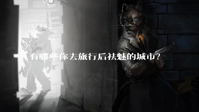 有哪些你去旅行后祛魅的城市？