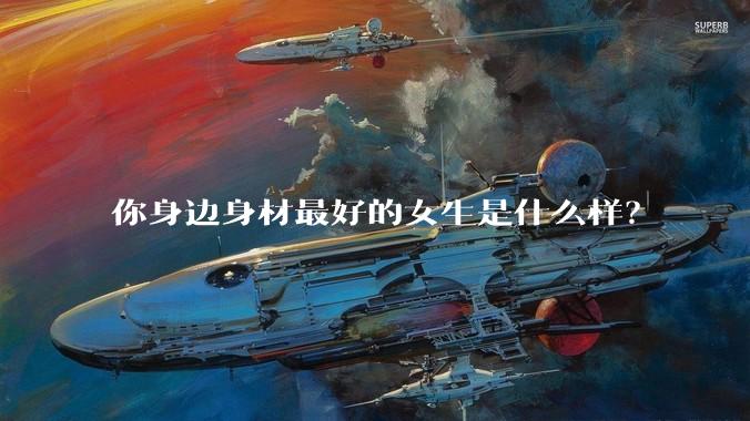 你身边身材最好的女生是什么样？