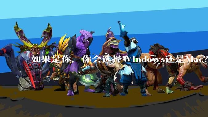 如果是你，你会选择Windows还是Mac？