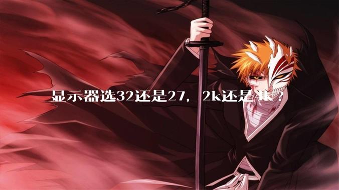 显示器选32还是27，2k还是4k?