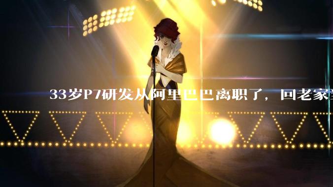 33岁P7研发从阿里巴巴离职了，回老家当个老师怎么样？