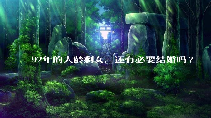 92年的大龄剩女，还有必要结婚吗?