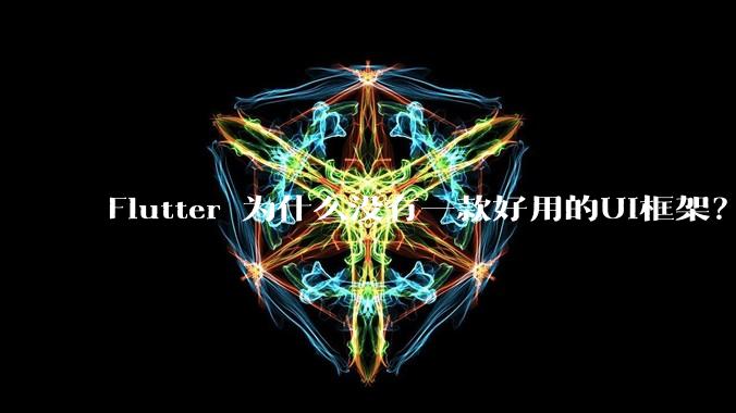Flutter 为什么没有一款好用的UI框架？