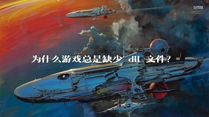 为什么游戏总是缺少 dll 文件？