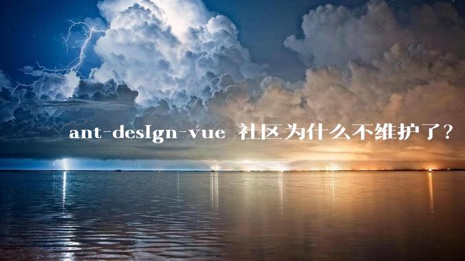ant-design-vue 社区为什么不维护了？