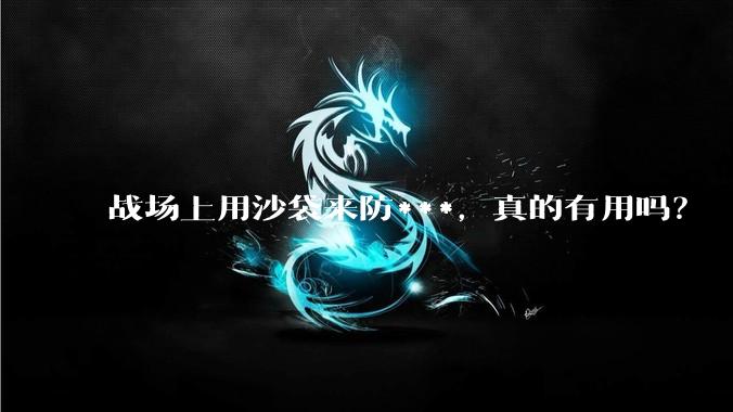 战场上用沙袋来防***，真的有用吗？