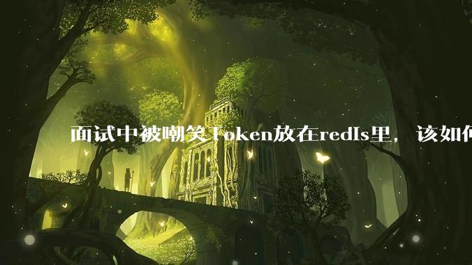 面试中被嘲笑Token放在redis里，该如何应对这种情况呢？