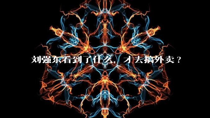 刘强东看到了什么，才去搞外卖?