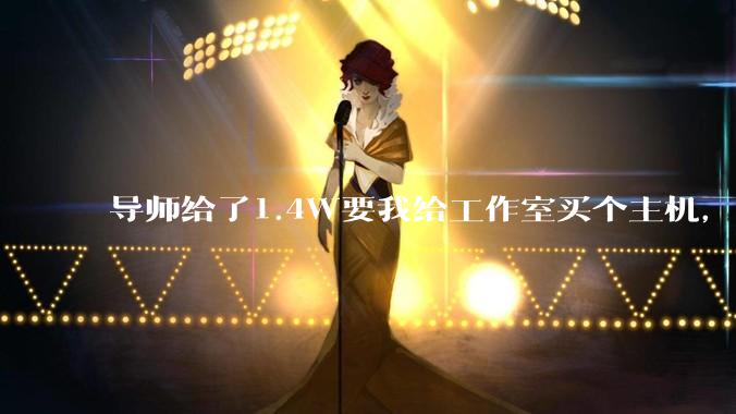 导师给了1.4W要我给工作室买个主机，是整机还是自己配？
