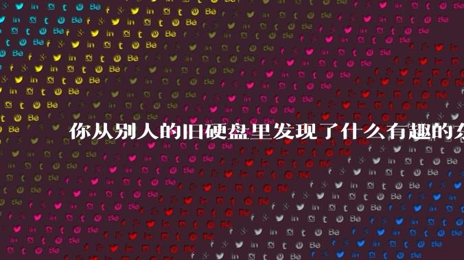 你从别人的旧硬盘里发现了什么有趣的东西？