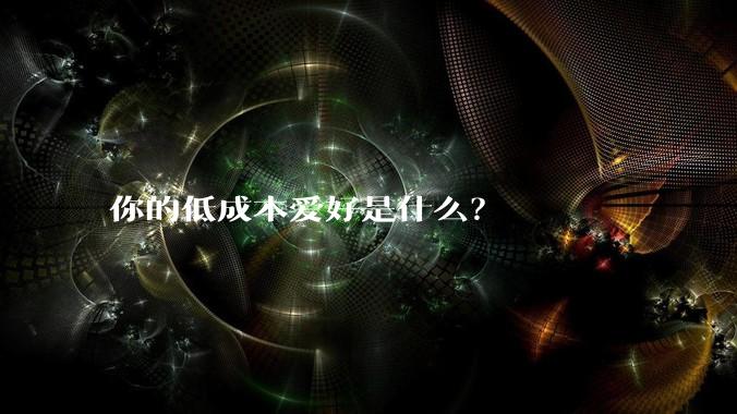 你的低成本爱好是什么？