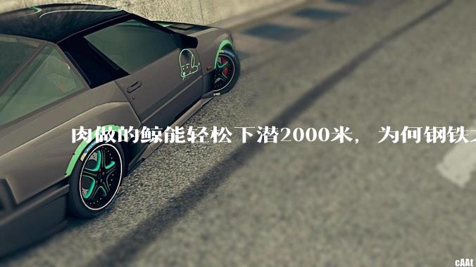 肉做的鲸能轻松下潜2000米，为何钢铁之躯的潜艇却不行?