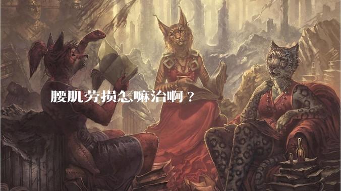 腰肌劳损怎嘛治啊?