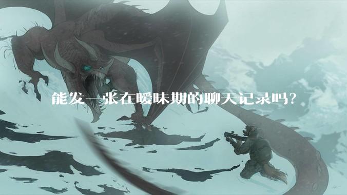 能发一张在暧昧期的聊天记录吗？